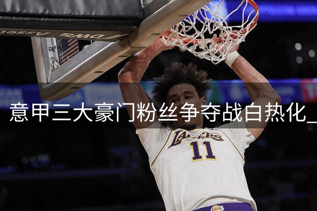 意甲三大豪门粉丝争夺战白热化 尤文领跑国米破亿创纪录